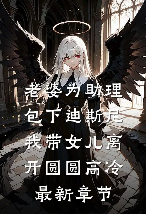 老婆为助理包下迪斯尼，我带女儿离开圆圆高冷最新章节