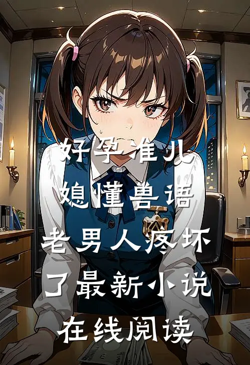 好孕准儿媳懂兽语，老男人疼坏了最新小说在线阅读