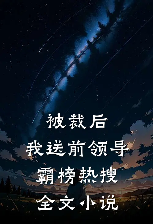 被裁后，我送前领导霸榜热搜全文小说