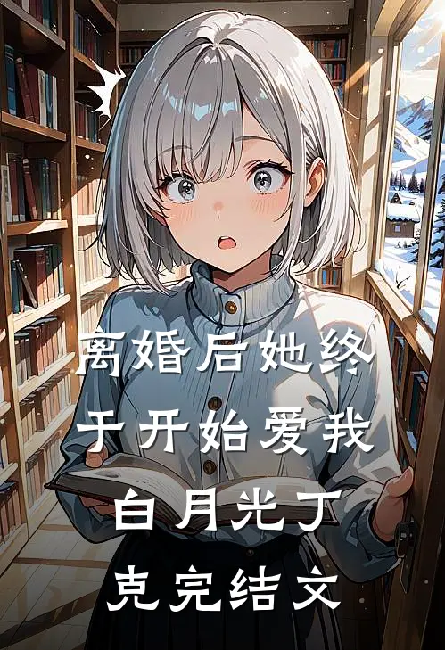 离婚后她终于开始爱我白月光丁克完结文