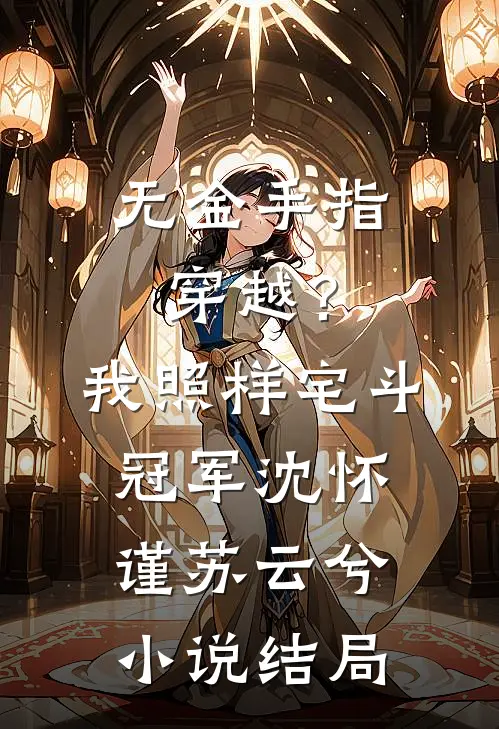 无金手指穿越？我照样宅斗冠军沈怀谨苏云兮小说结局