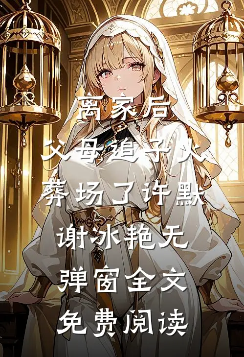 离家后，父母追子火葬场了(许默谢冰艳)无弹窗全文免费阅读