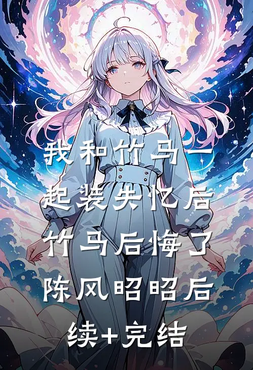 我和竹马一起装失忆后竹马后悔了陈风昭昭后续+完结