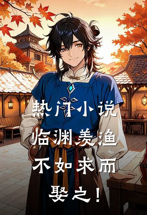 热门小说临渊羡渔，不如求而娶之！