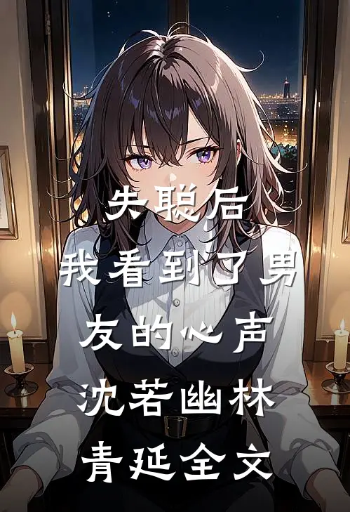 失聪后，我看到了男友的心声沈若幽林青延全文