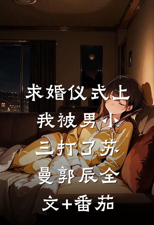 求婚仪式上，我被男小三打了苏曼郭辰全文+番茄