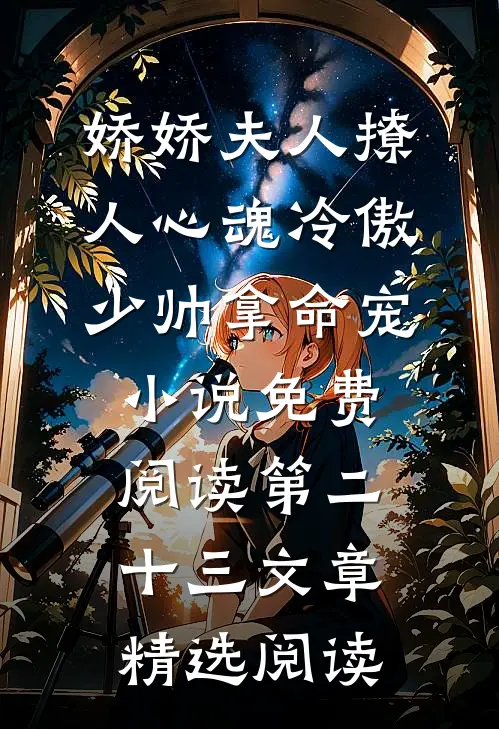 娇娇夫人撩人心魂冷傲少帅拿命宠小说免费阅读第二十三文章精选阅读