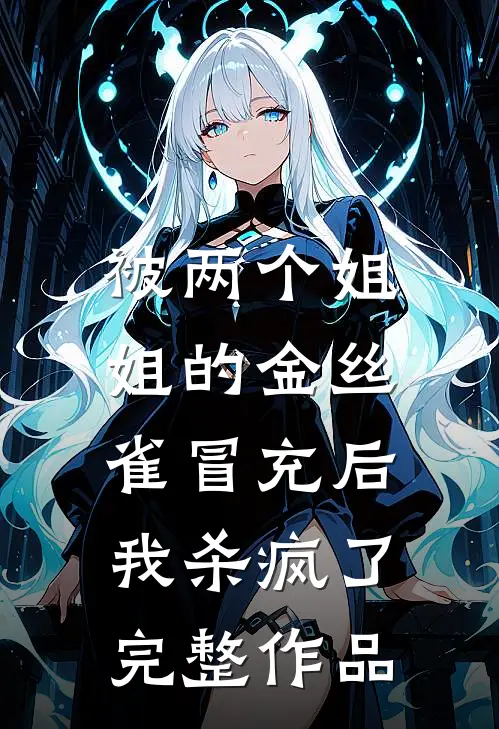 被两个姐姐的金丝雀冒充后，我杀疯了完整作品