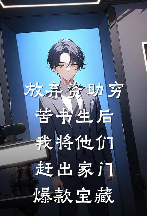 放弃资助穷苦书生后，我将他们赶出家门爆款宝藏