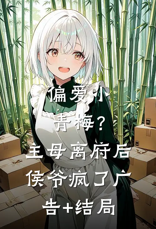 偏爱小青梅？主母离府后侯爷疯了广告+结局