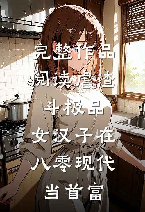 完整作品阅读虐渣斗极品，女汉子在八零现代当首富