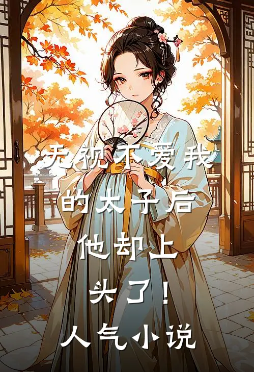 无视不爱我的太子后，他却上头了！人气小说