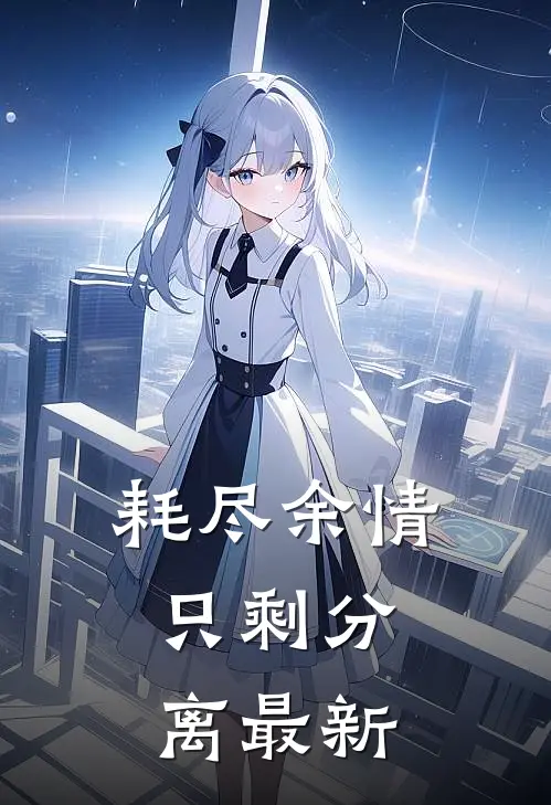 耗尽余情，只剩分离最新