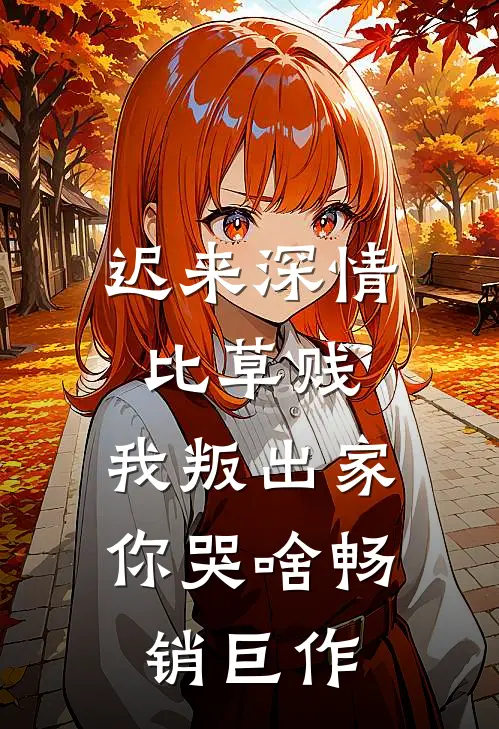 迟来深情比草贱,我叛出家你哭啥畅销巨作