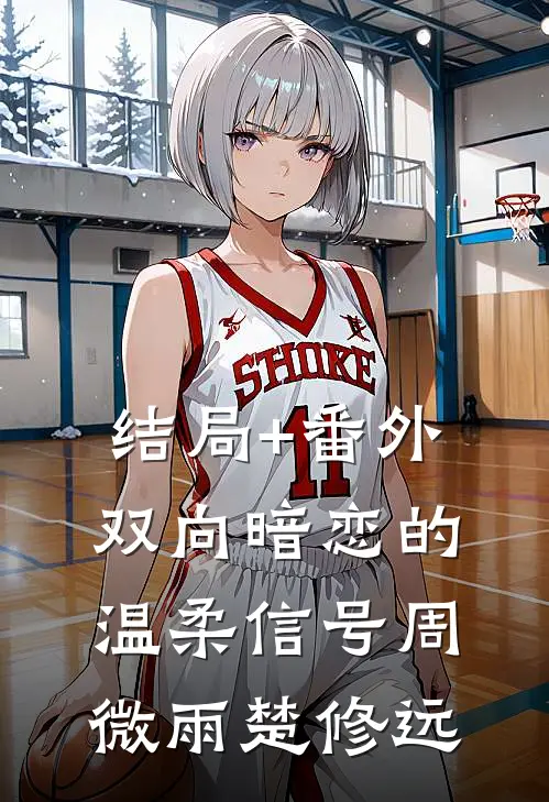 结局+番外双向暗恋的温柔信号周微雨楚修远