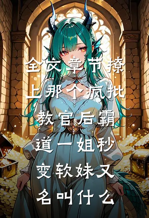 全文章节撩上那个疯批教官后霸道一姐秒变软妹又名叫什么