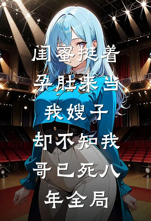 闺蜜挺着孕肚来当我嫂子，却不知我哥已死八年全局