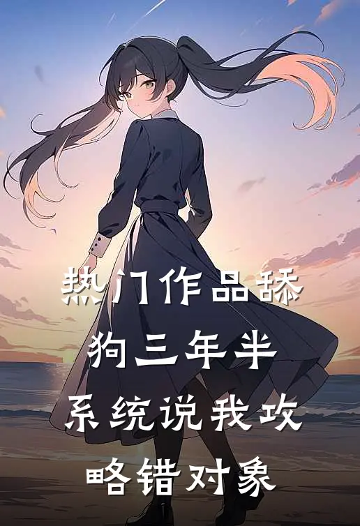 热门作品舔狗三年半，系统说我攻略错对象