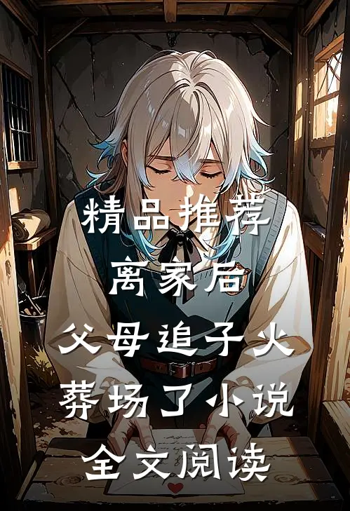 精品推荐离家后,父母追子火葬场了小说全文阅读