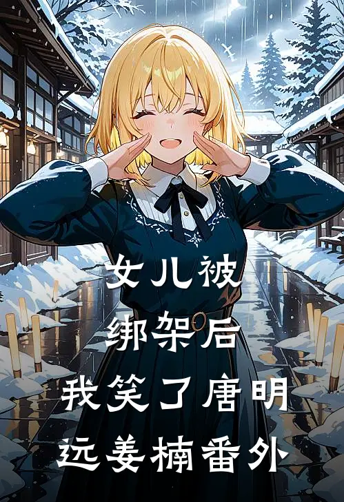 女儿被绑架后，我笑了唐明远姜楠 番外