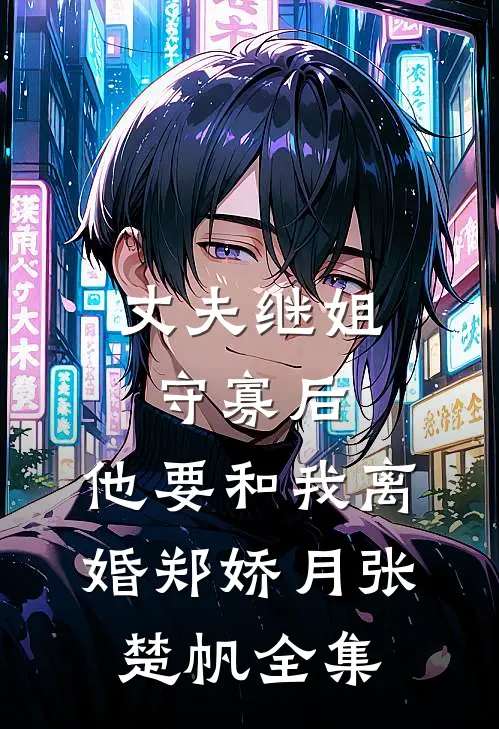 丈夫继姐守寡后，他要和我离婚郑娇月张楚帆 全集