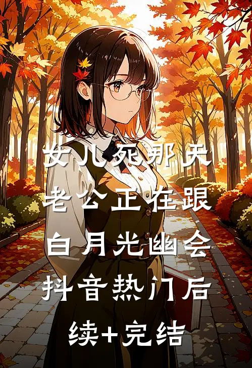 女儿死那天，老公正在跟白月光幽会抖音热门后续+完结