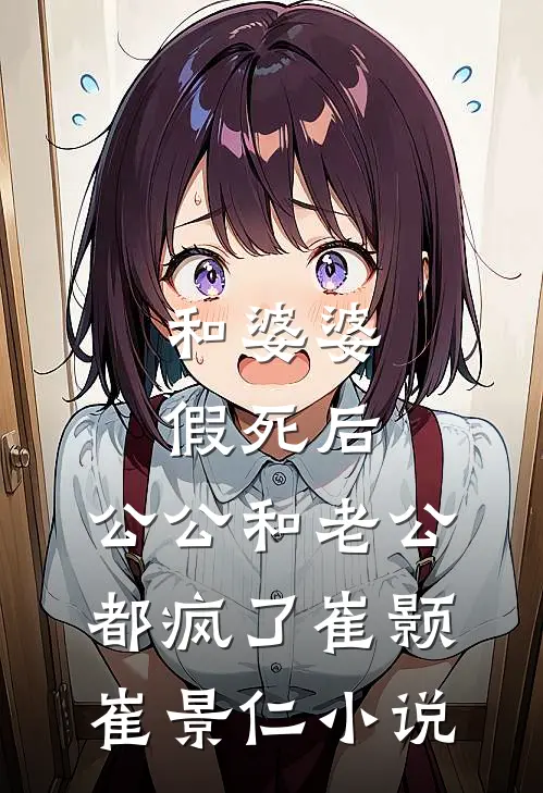 和婆婆假死后，公公和老公都疯了崔颢崔景仁小说