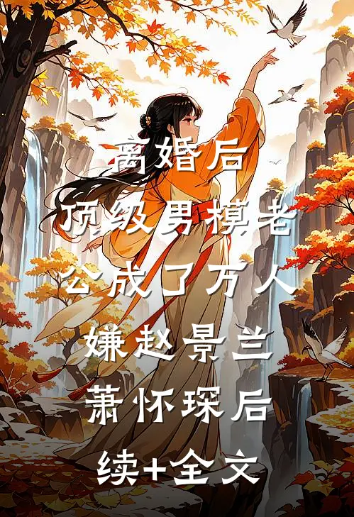 离婚后，顶级男模老公成了万人嫌赵景兰萧怀琛后续+全文