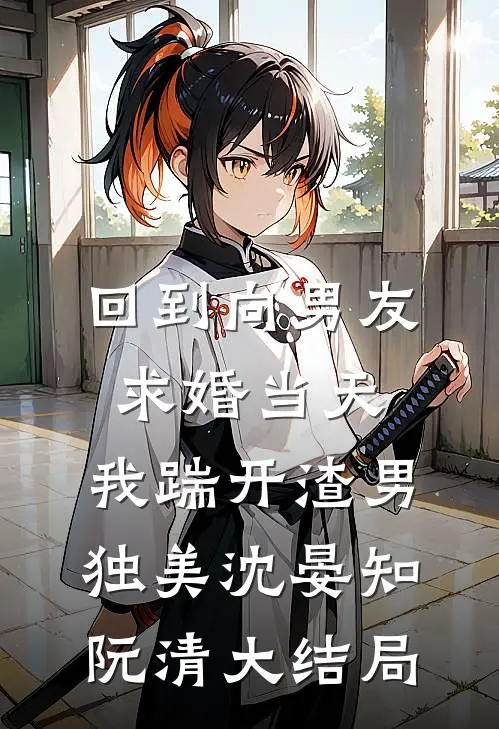 回到向男友求婚当天，我踹开渣男独美沈晏知阮清大结局