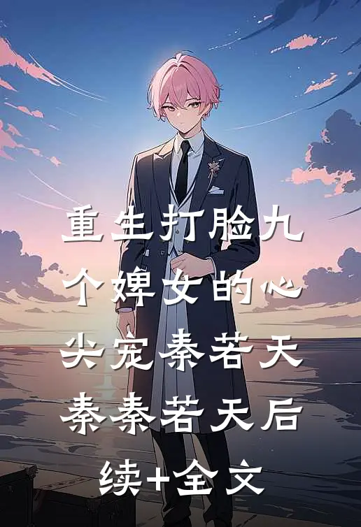 重生打脸九个婢女的心尖宠秦若天秦秦若天后续+全文