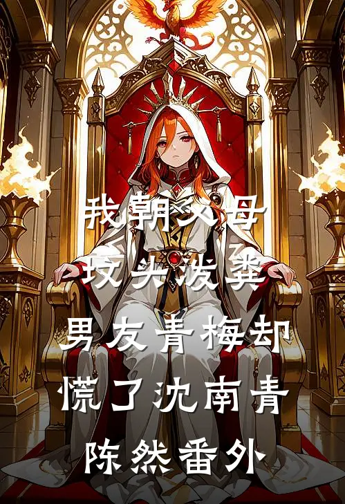 我朝父母坟头泼粪，男友青梅却慌了沈南青陈然番外
