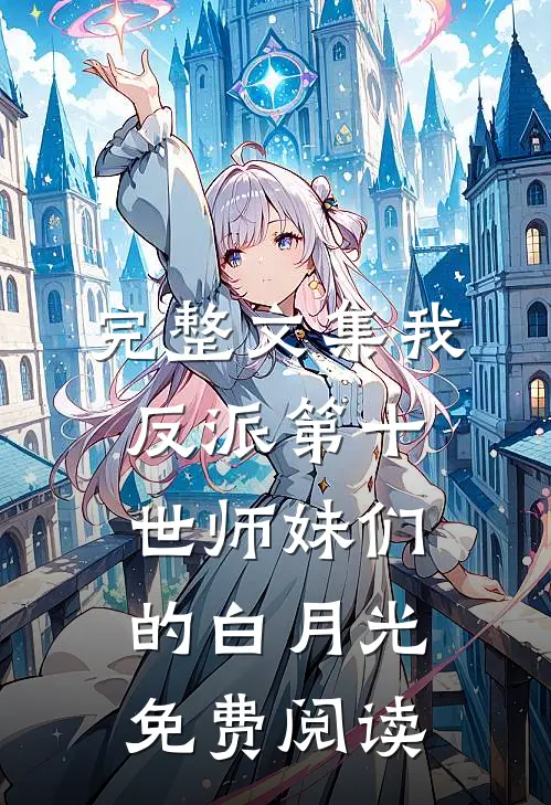 完整文集我,反派第十世师妹们的白月光免费阅读