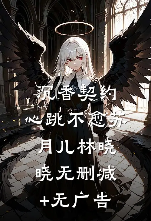 沉香契约：心跳不愈苏月儿林晓晓无删减+无广告