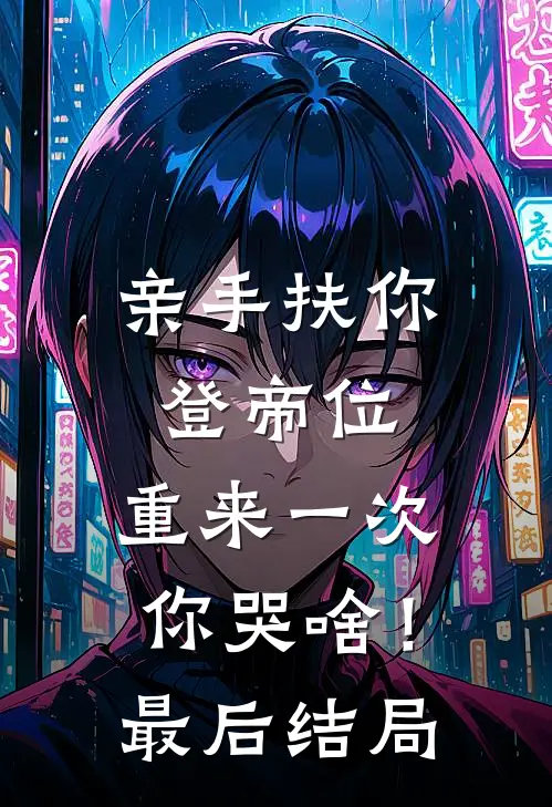 亲手扶你登帝位，重来一次你哭啥！最后结局