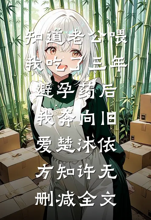 知道老公喂我吃了三年避孕药后，我奔向旧爱楚沐依方知许无删减全文