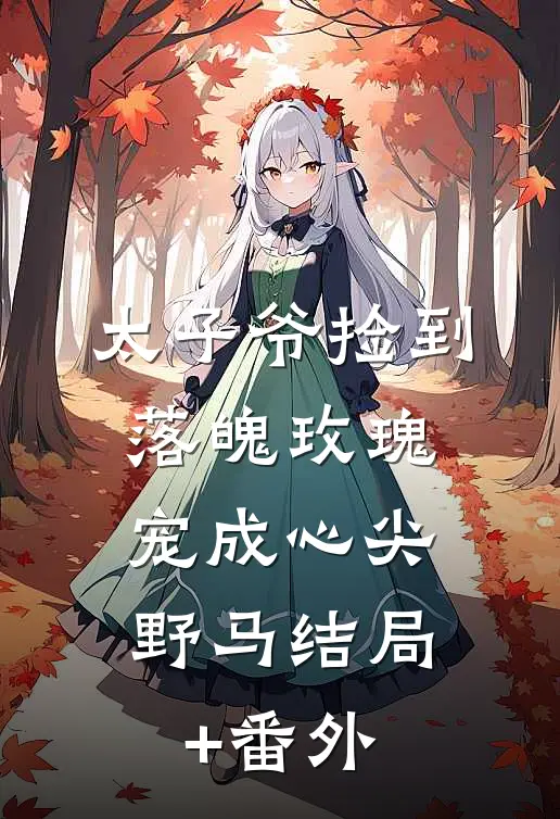 太子爷捡到落魄玫瑰，宠成心尖野马结局+番外
