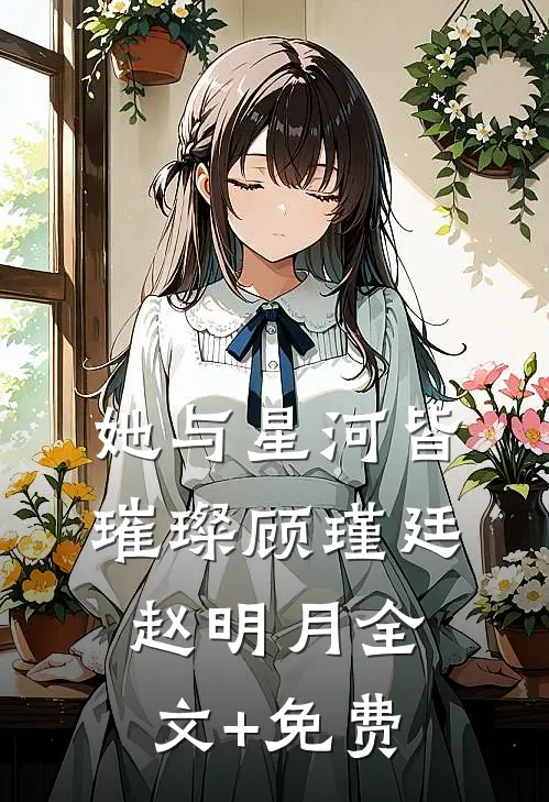 她与星河皆璀璨顾瑾廷赵明月全文+免费