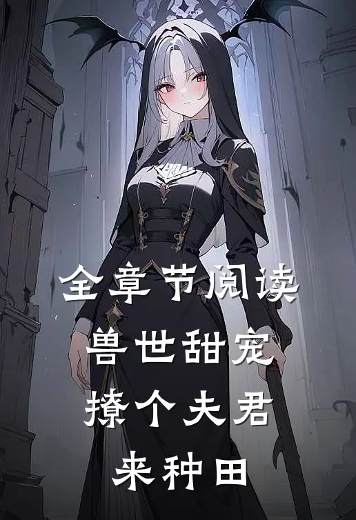 全章节阅读兽世甜宠：撩个夫君来种田