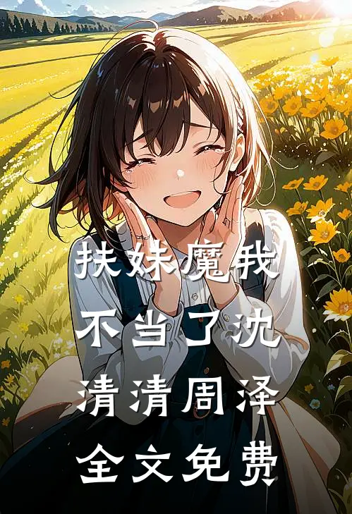 扶妹魔我不当了沈清清周泽全文免费