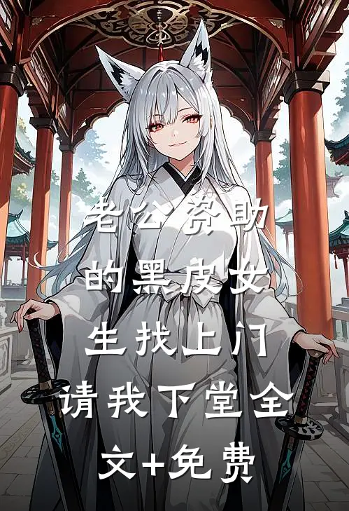 老公资助的黑皮女生找上门，请我下堂全文+免费