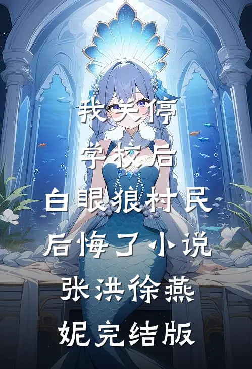 我关停学校后，白眼狼村民后悔了小说张洪徐燕妮完结版