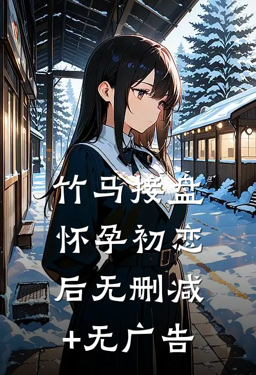 竹马接盘怀孕初恋后无删减+无广告