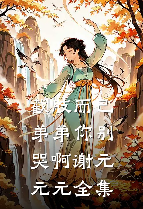 截肢而已，弟弟你别哭啊谢元元元 全集