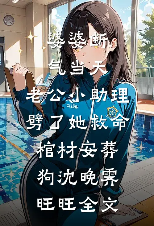 婆婆断气当天，老公小助理劈了她救命棺材安葬狗沈晚霁旺旺全文