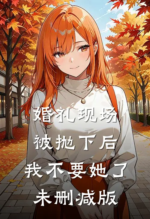 婚礼现场被抛下后，我不要她了未删减版