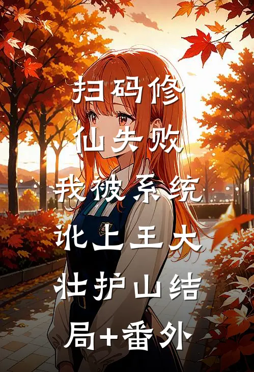 扫码修仙失败，我被系统讹上王大壮护山结局+番外