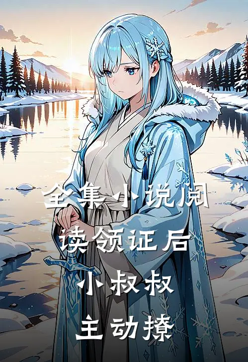 全集小说阅读领证后，小叔叔主动撩