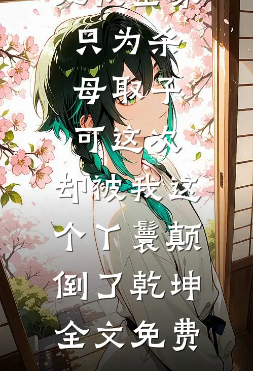 主母杀我未婚夫逼死我全家，只为杀母取子，可这次，却被我这个丫鬟颠倒了乾坤全文免费
