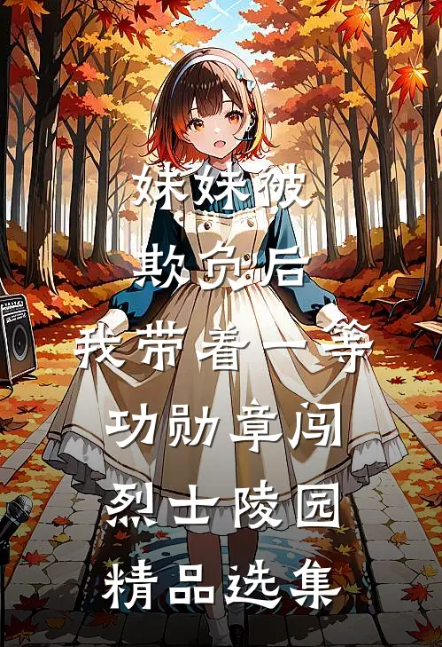 妹妹被欺负后，我带着一等功勋章闯烈士陵园精品选集
