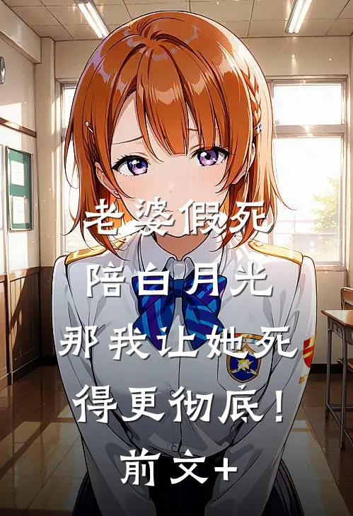 老婆假死陪白月光，那我让她死得更彻底！前文+
